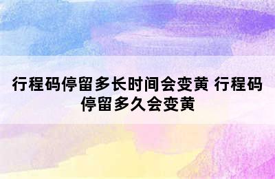 行程码停留多长时间会变黄 行程码停留多久会变黄